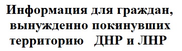 Информация для граждан,  вынужденно покинувших территорию ДНР и ЛНР